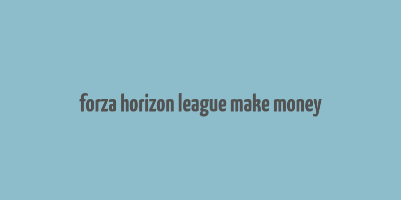 forza horizon league make money