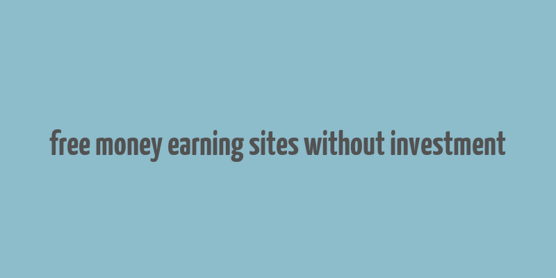 free money earning sites without investment