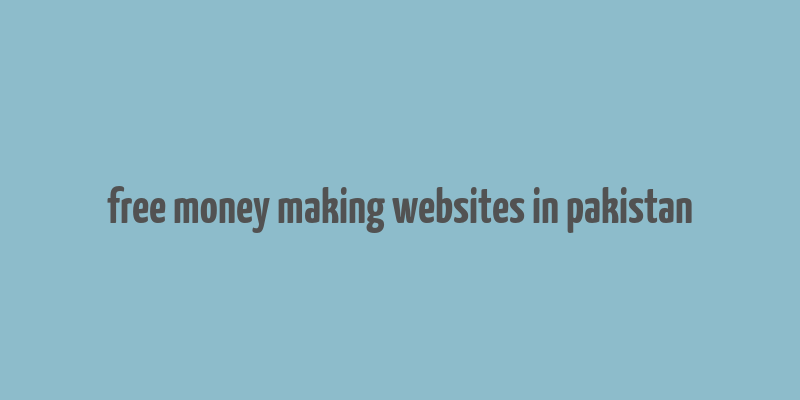 free money making websites in pakistan