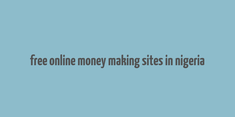 free online money making sites in nigeria