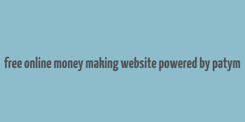 free online money making website powered by patym