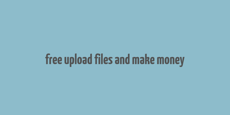 free upload files and make money