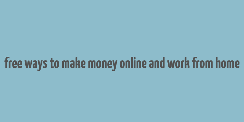 free ways to make money online and work from home