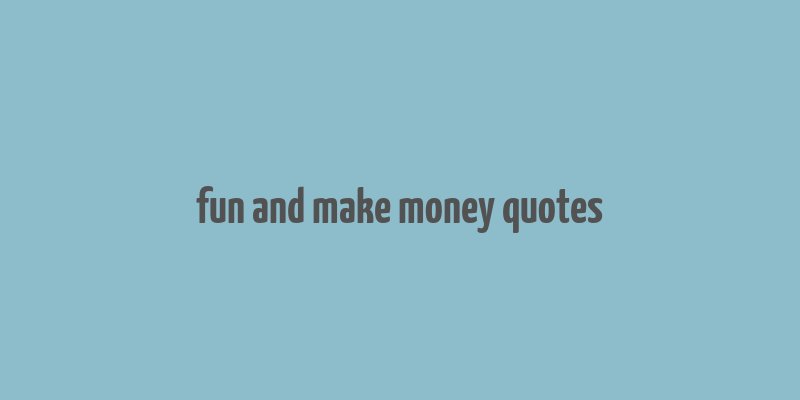 fun and make money quotes