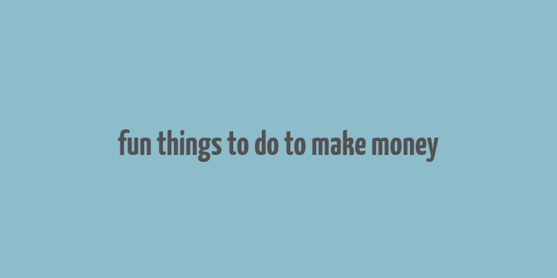 fun things to do to make money