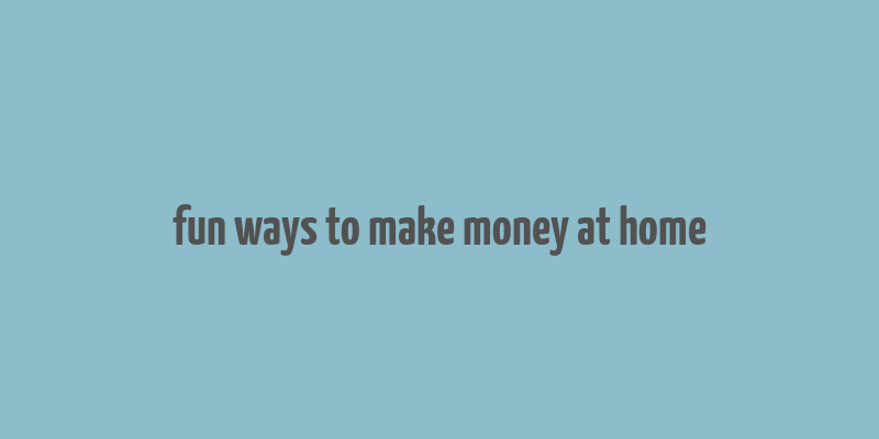 fun ways to make money at home