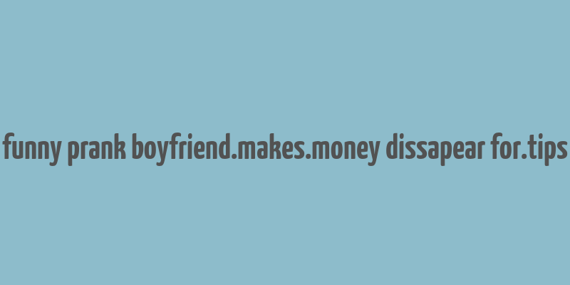 funny prank boyfriend.makes.money dissapear for.tips