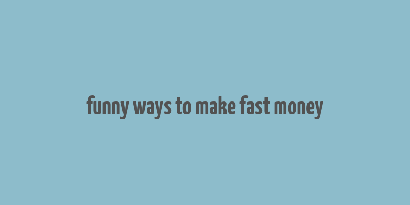 funny ways to make fast money