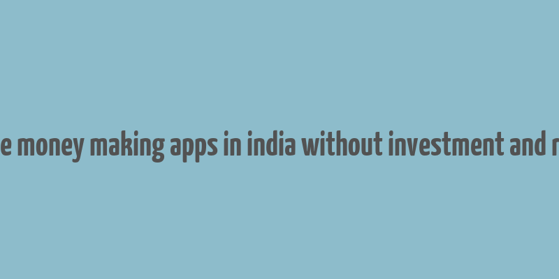 genuine money making apps in india without investment and referral