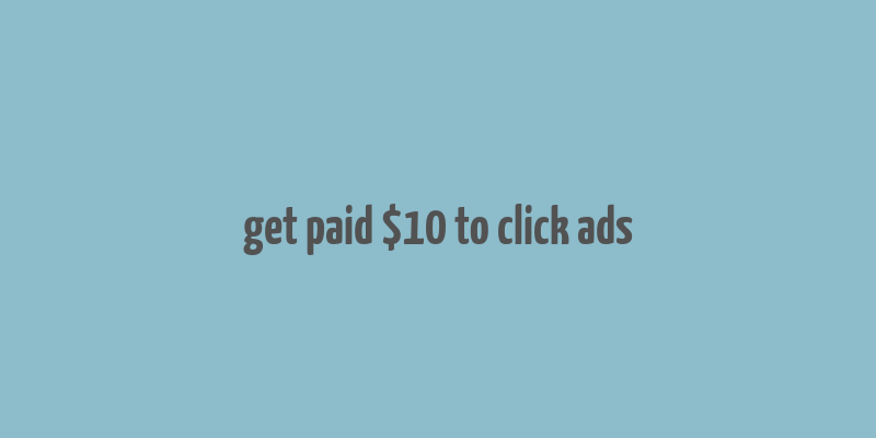 get paid $10 to click ads