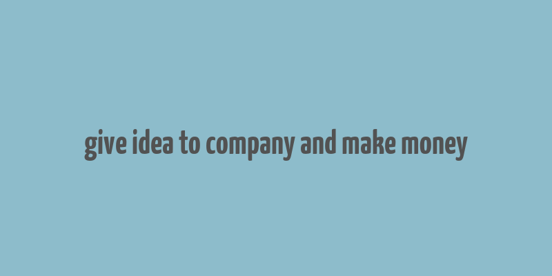 give idea to company and make money