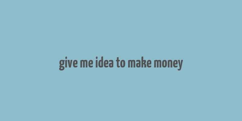 give me idea to make money