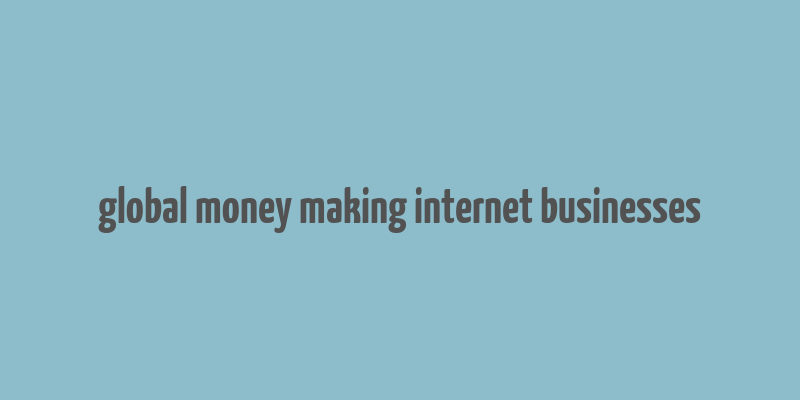 global money making internet businesses