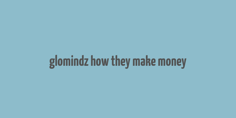 glomindz how they make money