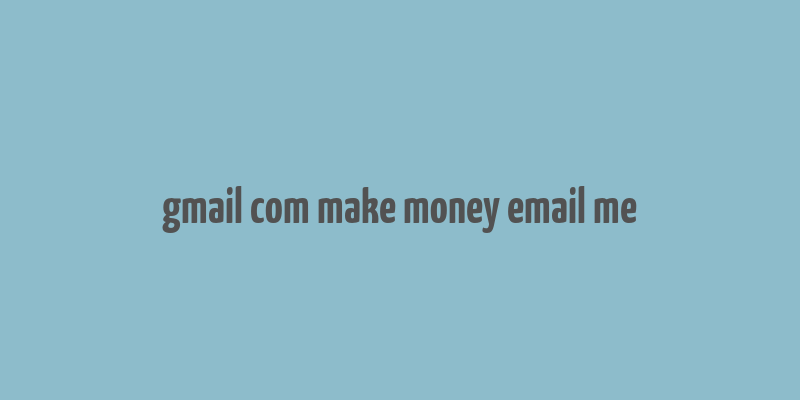 gmail com make money email me