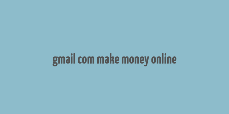 gmail com make money online