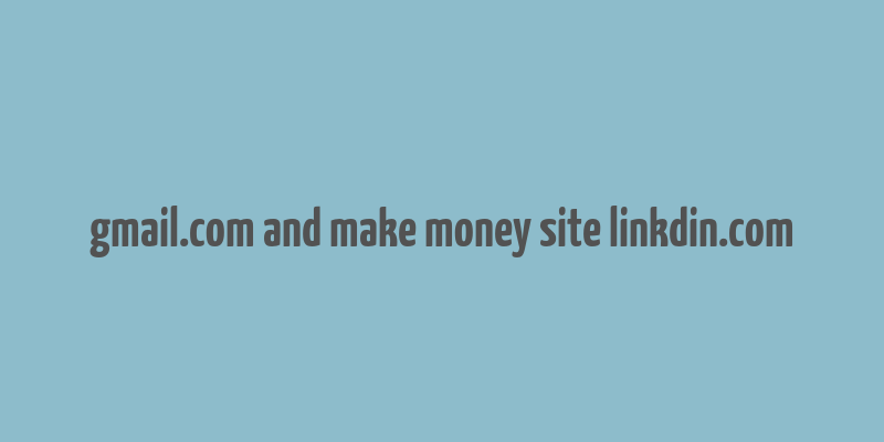 gmail.com and make money site linkdin.com