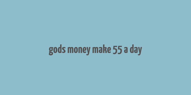 gods money make 55 a day