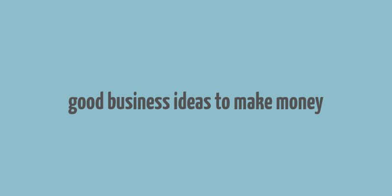 good business ideas to make money