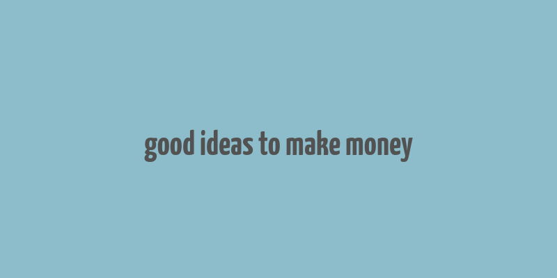 good ideas to make money