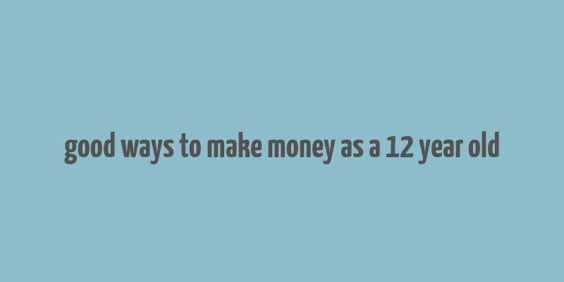 good ways to make money as a 12 year old