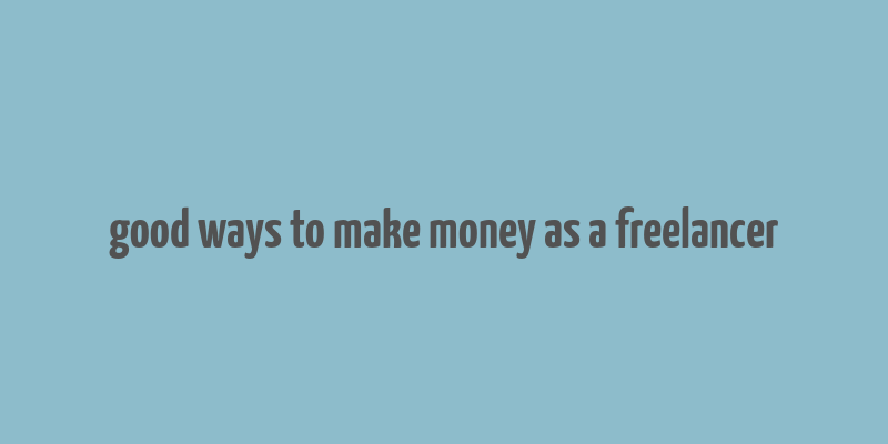 good ways to make money as a freelancer