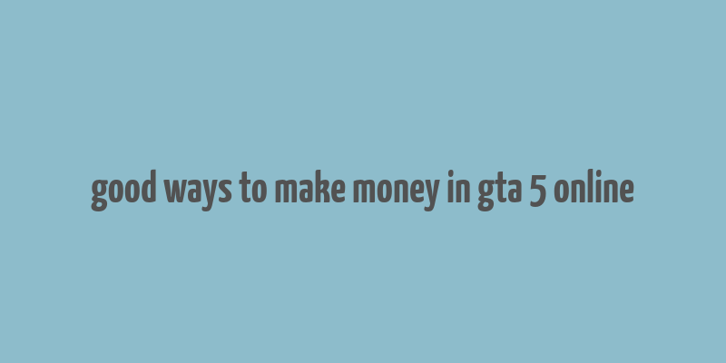 good ways to make money in gta 5 online