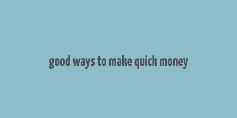 good ways to make quick money