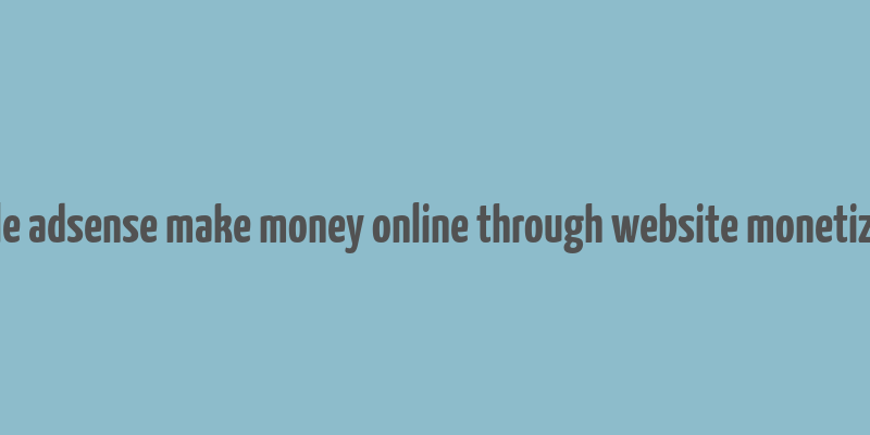 google adsense make money online through website monetization