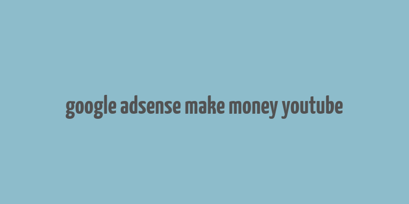 google adsense make money youtube