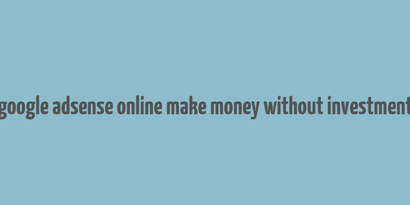 google adsense online make money without investment