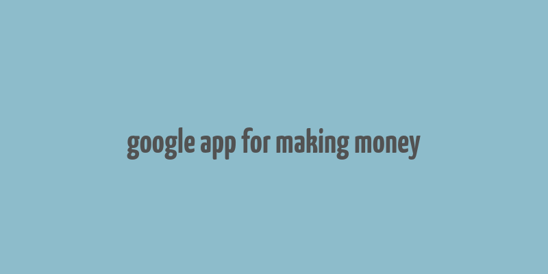 google app for making money