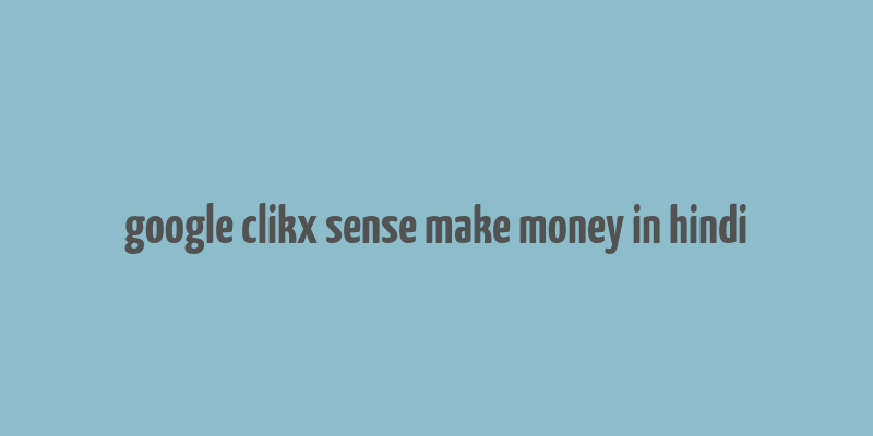 google clikx sense make money in hindi