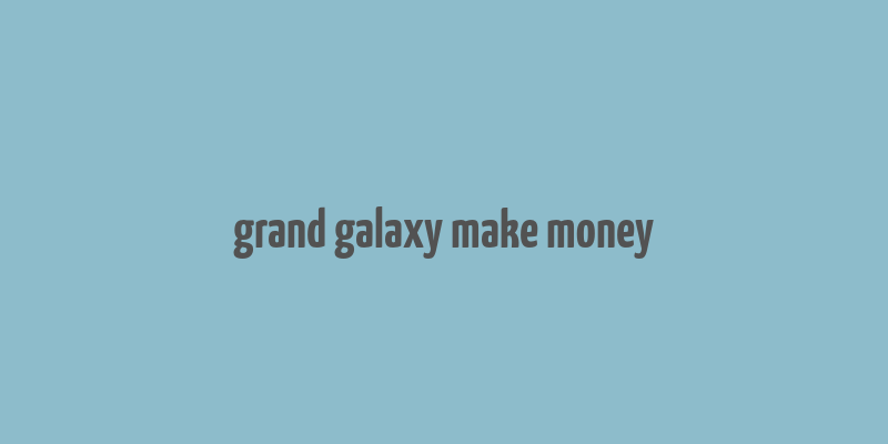 grand galaxy make money