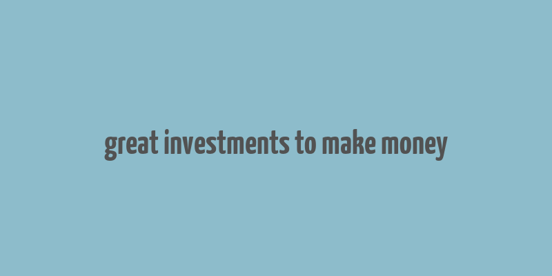 great investments to make money