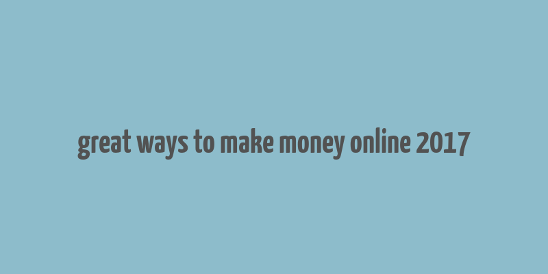 great ways to make money online 2017