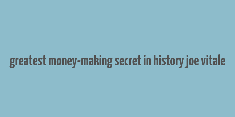 greatest money-making secret in history joe vitale