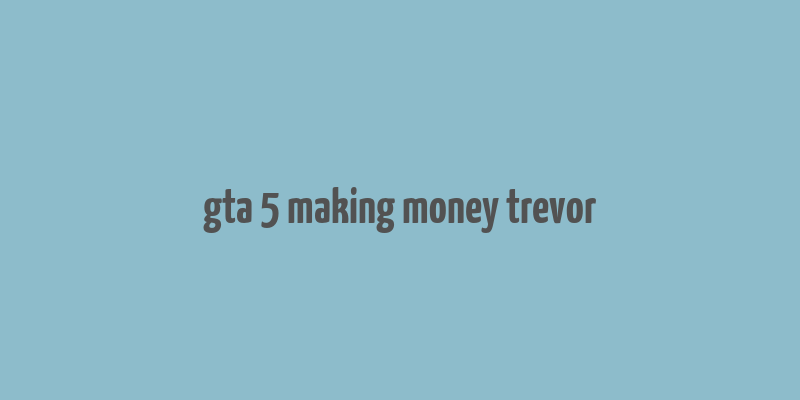 gta 5 making money trevor