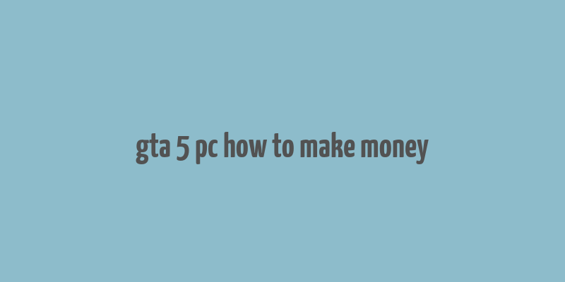 gta 5 pc how to make money