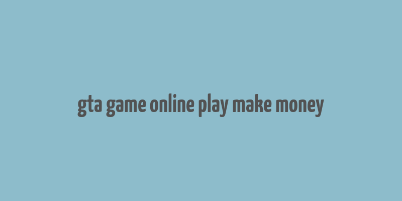 gta game online play make money