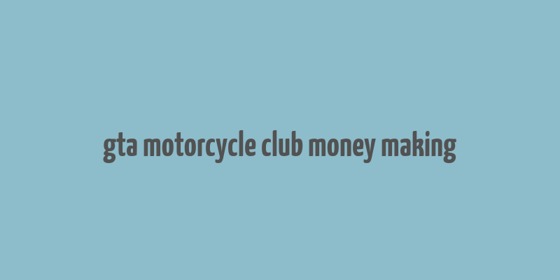 gta motorcycle club money making