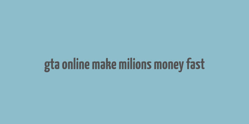 gta online make milions money fast