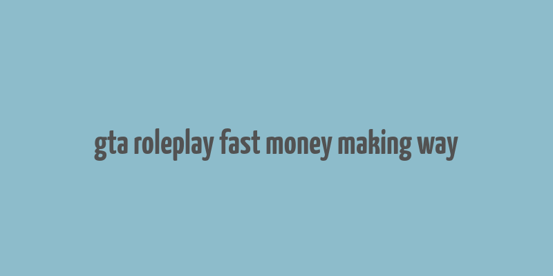 gta roleplay fast money making way