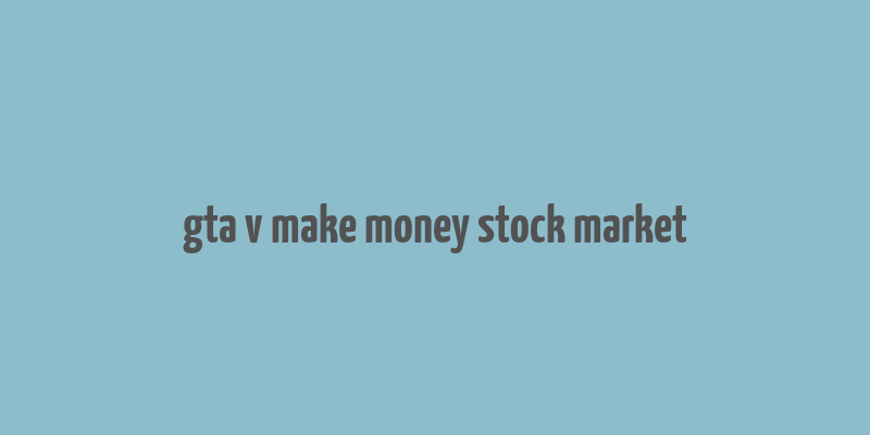 gta v make money stock market