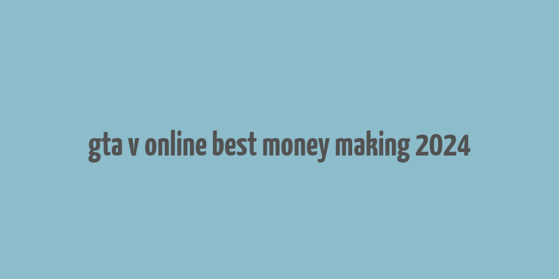 gta v online best money making 2024