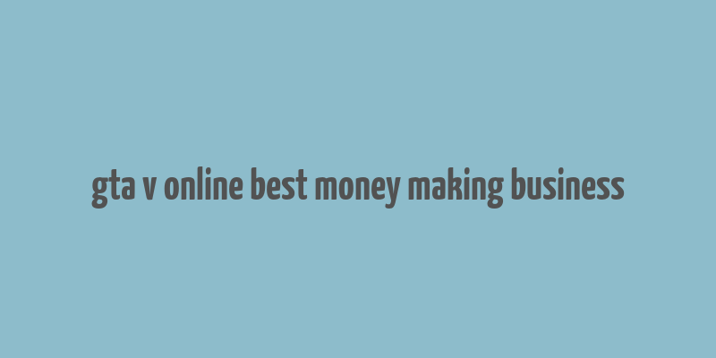 gta v online best money making business