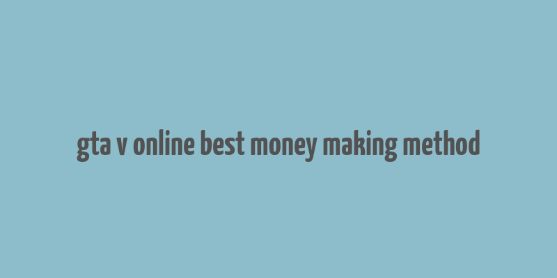 gta v online best money making method