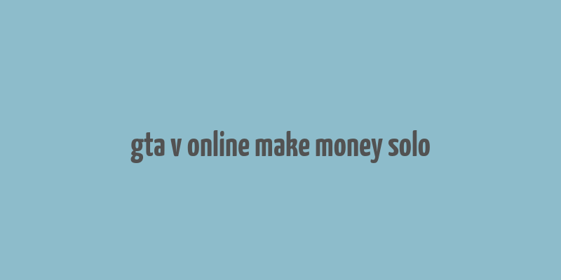 gta v online make money solo