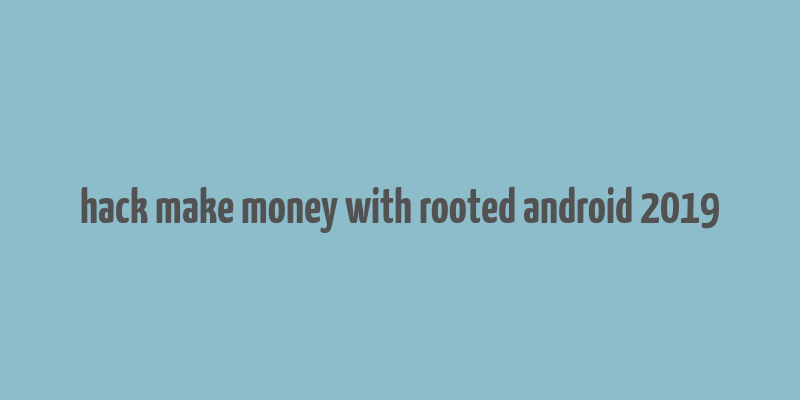 hack make money with rooted android 2019