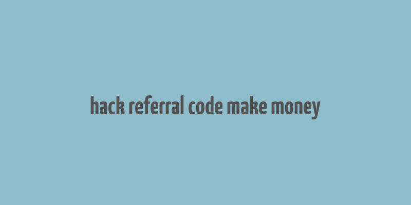 hack referral code make money